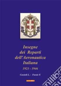 Insegne dei Reparti dell'Aeronautica Italiana. 1923-1946 libro di Cassioli Luigi; Fassio Franco