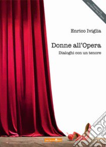 Donne all'Opera. Dialoghi con un tenore. Con CD-Audio libro di Iviglia Enrico