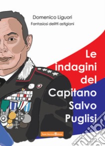 Le indagini del Capitano Salvo Puglisi. Fantasiosi delitti astigiani libro di Liguori Domenico