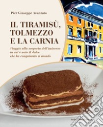 Il tiramisù, Tolmezzo e la Carnia. Viaggio alla scoperta dell'universo in cui è nato il dolce che ha conquistato il mondo libro di Avanzato Pier Giuseppe