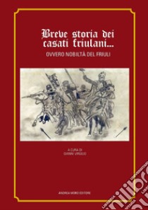 Breve storia dei casati friulani... Ovvero nobiltà del Friuli libro di Virgilio G. (cur.)