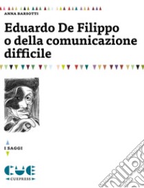 Eduardo De Filippo o della comunicazione difficile libro di Barsotti Anna