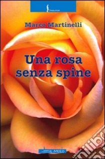 Una rosa senza spine libro di Martinelli Marco