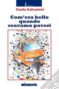 Com'era bello quando eravamo poveri libro di Salvatori Carlo