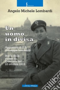 Un uomo in divisa. Appuntato di P.S. Giuseppe Lombardi. Storia della strage di Querceta del 22 ottobre 1975 libro di Lombardi Angelo Michele