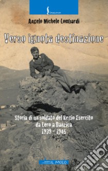 Verso ignota destinazione. Storia di un soldato del Regio Esercito da Lero a Danzica 1939-1945 libro di Lombardi Angelo Michele