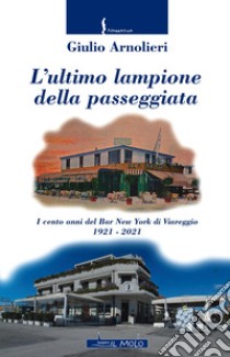 L'ultimo lampione della passeggiata. I cento anni del Bar New York di Viareggio 1921-2021 libro di Arnolieri Giulio