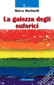 La gaiezza degli euforici. Ediz. integrale libro di Martinelli Marco