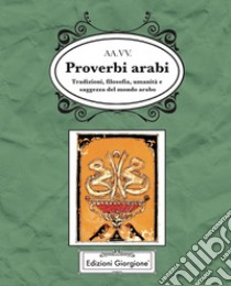 Proverbi arabi. Tradizioni, filosofia, umanità e saggezza del mondo arabo libro