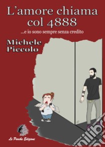 L'amore chiama col 4888... e io sono sempre senza credito libro di Piccolo Michele