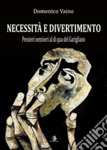 Necessità e divertimento. Pensieri semiseri al di qua del Garigliano libro di Vaino Domenico