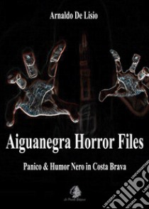 Aiguanegra horror files. Panico & Humor Nero in Costa Brava. Nuova ediz. libro di De Lisio Arnaldo