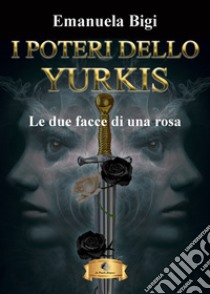 Le due facce di una rosa. I poteri dello Yurkis libro di Bigi Emanuela