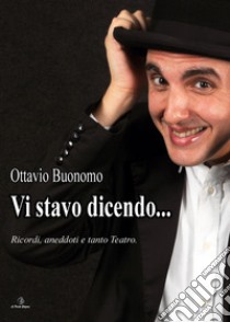 Vi stavo dicendo. Ricordi, aneddoti e tanto teatro libro di Buonomo Ottavio