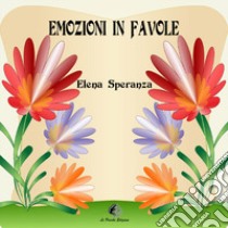 Emozioni in Favole. Ediz. illustrata libro di Speranza Elena