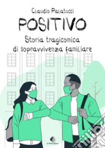 Positivo. Storia tragicomica di sopravvivenza familiare libro di Palatucci Claudio