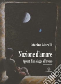 Nozione d'amore. Appunti di un viaggio all'inverso. Nuova ediz. libro di Morelli Marina