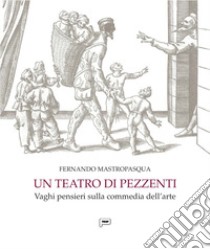 Un teatro di pezzenti. Vaghi pensieri sulla commedia dell'arte libro di Mastropasqua Fernando