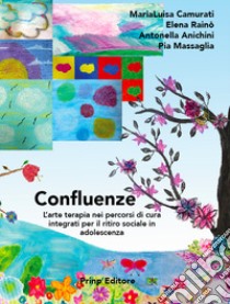 Confluenze. L'arte terapia nei percorsi di cura integrati per il ritiro sociale in adolescenza libro di Camurati MariaLuisa; Rainò Elena; Anichini Antonella