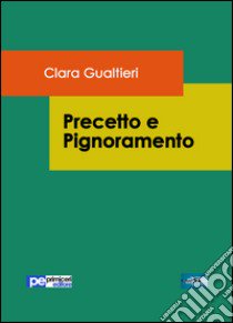 Precetto e pignoramento libro di Gualtieri Clara