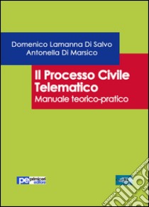 Il processo civile telematico. Manuale teorico-pratico libro di Lamanna Di Salvo Domenico; Di Marsico Antonella