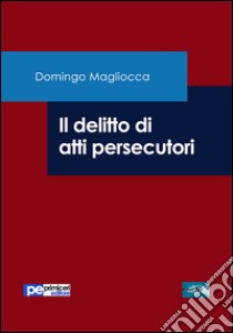 Il delitto di atti persecutori libro di Magliocca Domingo