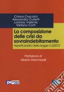 La composizione delle crisi da sovraindebitamento. Aspetti pratici della legge n. 3/2012 libro di Cracolici Chiara; Curletti Alessandro; Valente Lorenzo