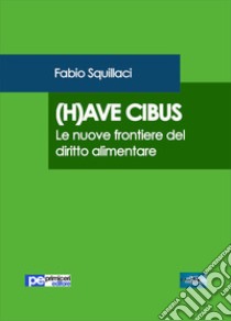 (H)ave cibus. Le nuove frontiere del diritto alimentare libro di Squillaci Fabio