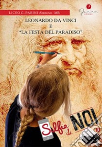 Selfie di noi. Vol. 42: Liceo G. Parini, Seregno (Monza Brianza). Leonardo da Vinci e «La Festa del Paradiso» libro