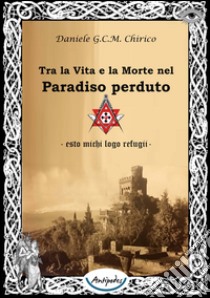 Tra la vita e la morte nel paradiso perduto libro di Chirico Daniele G.