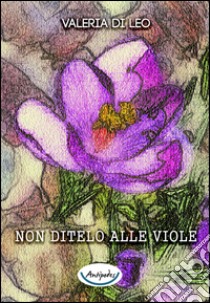 Non ditelo alle viole libro di Di Leo Valeria