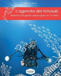 L'agenda del fotosub. Diventa fotografo subacqueo in 12 mesi libro di Boyer Massimo