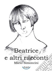 Beatrice e altri racconti libro di Simoncini Mario