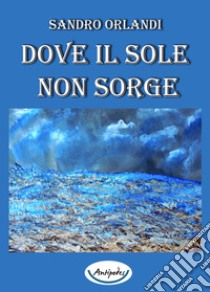 Dove il sole non sorge libro di Orlandi Sandro