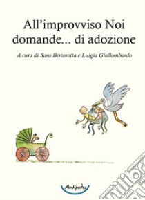 All'improvviso Noi domande... di adozione libro di Bertorotta S. (cur.); Giallombardo L. (cur.)