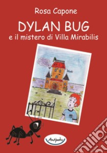 Dylan Bug e il mistero di Villa Mirabilis libro di Capone Rosa