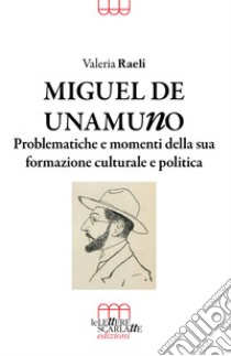Miguel De Unamuno. Problematiche e momenti della sua formazione culturale e politica libro di Raeli Valeria
