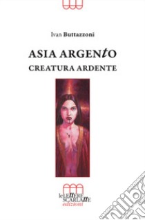 Asia Argento. Creatura ardente libro di Buttazzoni Ivan