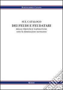 Sul catalogo dei feudi e dei feudatari delle provincie napoletane sotto la denominazione normanna libro di Capasso Bartolomeo