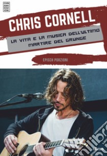 Chris Cornell. La vita e la musica dell'ultimo martire del grunge libro di Epìsch Porzioni