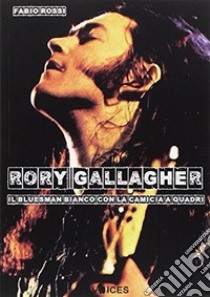 Rory Gallagher. Il bluesman bianco con la camicia a quadri libro di Rossi Fabio