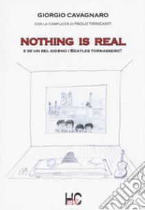 Nothing is real. E se un bel giorno i Beatles tornassero? libro di Cavagnaro Giorgio; Tirincanti Paolo