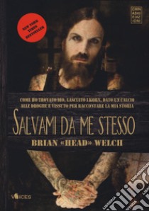 Salvami da me stesso. Come ho trovato Dio, lasciato i Korn, dato un calcio alle droghe e vissuto per raccontare la mia storia libro di Welch Brian «Head»