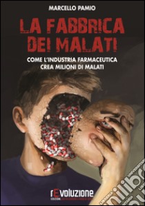 La fabbrica dei malati. Come l'industria farmaceutica crea milioni di malati libro di Pamio Marcello