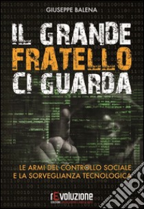 Il grande fratello ci guarda. Le armi del controllo sociale e la sorveglianza tecnologica libro di Balena Giuseppe