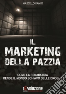 Il marketing della pazzia. Come la psichiatria rende il mondo schiavo delle droghe libro di Pamio Marcello