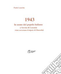 1943. In nome del popolo italiano a Savoia di Lucania viene arrestato il nipote di Mussolini libro di Laurita Paolo