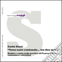 Sono nato cantando... tra due mari. Radici e canto nella poetica di Franco Simone cantautore salentino libro di Stasi Carlo