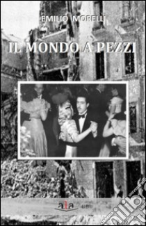 Il mondo a pezzi libro di Morelli Emilio; Morelli F. (cur.); Morelli R. (cur.)