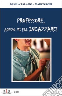 Professore, adesso mi fai incazzare! libro di Talamo Danila; Rodi Marco